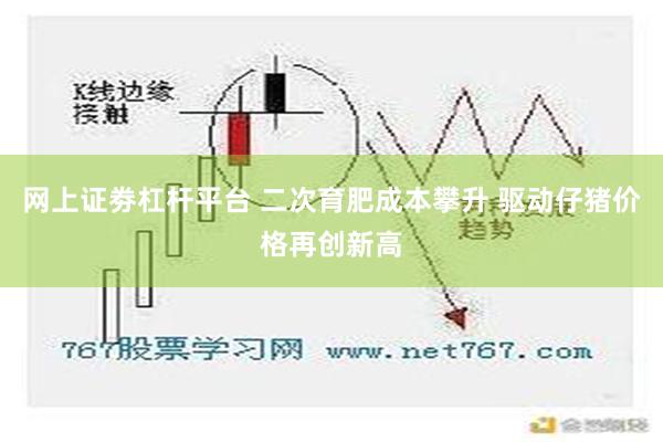 网上证劵杠杆平台 二次育肥成本攀升 驱动仔猪价格再创新高