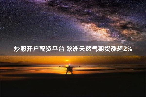 炒股开户配资平台 欧洲天然气期货涨超2%