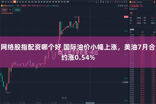 网络股指配资哪个好 国际油价小幅上涨，美油7月合约涨0.54%