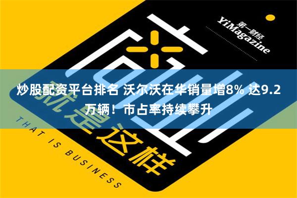 炒股配资平台排名 沃尔沃在华销量增8% 达9.2万辆！市占率持续攀升