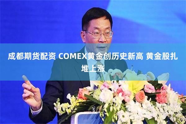 成都期货配资 COMEX黄金创历史新高 黄金股扎堆上涨