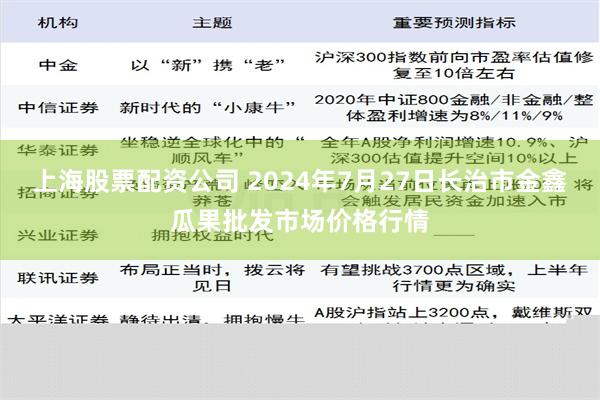 上海股票配资公司 2024年7月27日长治市金鑫瓜果批发市场价格行情