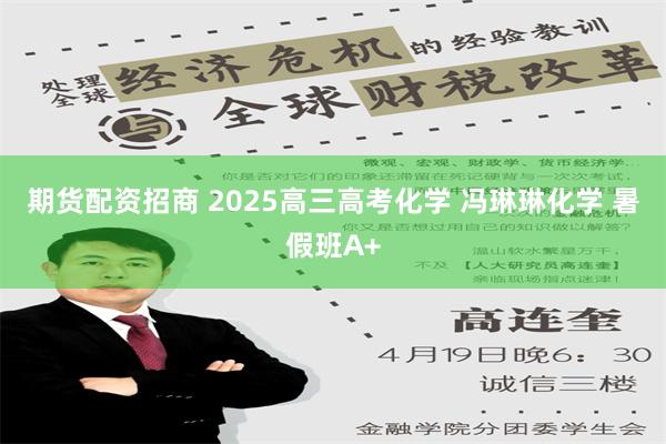 期货配资招商 2025高三高考化学 冯琳琳化学 暑假班A+