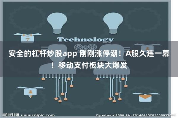 安全的杠杆炒股app 刚刚涨停潮！A股久违一幕！移动支付板块大爆发