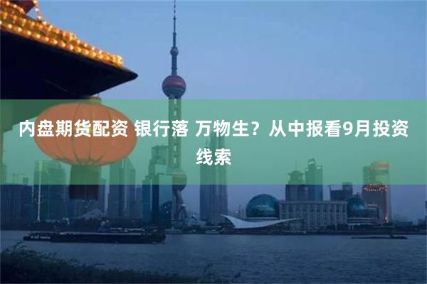 内盘期货配资 银行落 万物生？从中报看9月投资线索