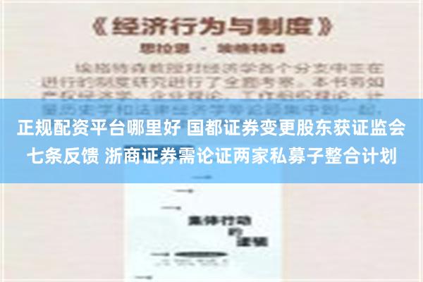 正规配资平台哪里好 国都证券变更股东获证监会七条反馈 浙商证券需论证两家私募子整合计划