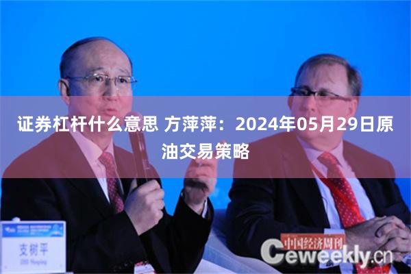 证券杠杆什么意思 方萍萍：2024年05月29日原油交易策略