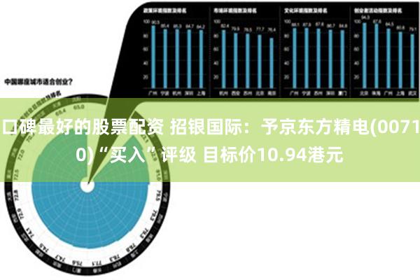 口碑最好的股票配资 招银国际：予京东方精电(00710)“买入”评级 目标价10.94港元