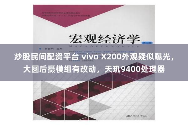 炒股民间配资平台 vivo X200外观疑似曝光，大圆后摄模组有改动，天玑9400处理器