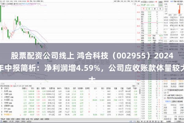 股票配资公司线上 鸿合科技（002955）2024年中报简析：净利润增4.59%，公司应收账款体量较大