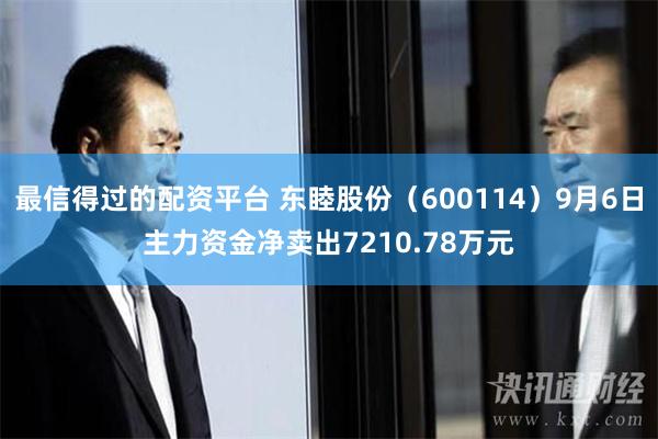 最信得过的配资平台 东睦股份（600114）9月6日主力资金净卖出7210.78万元