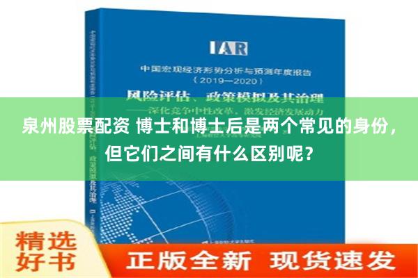 泉州股票配资 博士和博士后是两个常见的身份，但它们之间有什么区别呢？