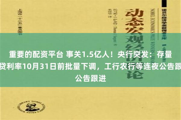 重要的配资平台 事关1.5亿人！央行突发：存量房贷利率10月31日前批量下调，工行农行等连夜公告跟进