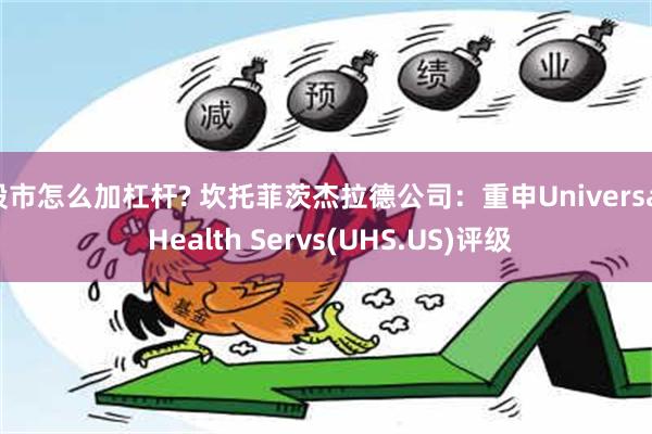 股市怎么加杠杆? 坎托菲茨杰拉德公司：重申Universal Health Servs(UHS.US)评级