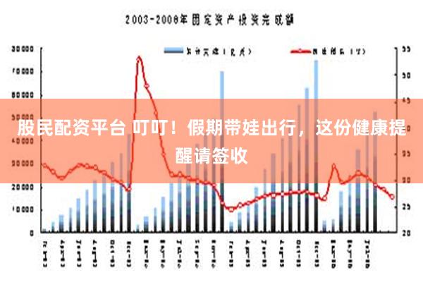 股民配资平台 叮叮！假期带娃出行，这份健康提醒请签收