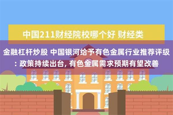 金融杠杆炒股 中国银河给予有色金属行业推荐评级: 政策持续出台, 有色金属需求预期有望改善