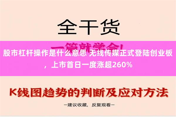 股市杠杆操作是什么意思 无线传媒正式登陆创业板，上市首日一度涨超260%