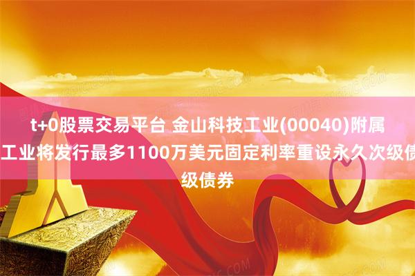 t+0股票交易平台 金山科技工业(00040)附属GP工业将发行最多1100万美元固定利率重设永久次级债券