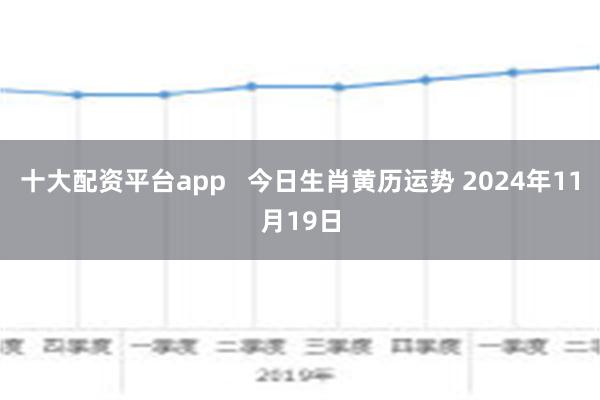 十大配资平台app   今日生肖黄历运势 2024年11月19日