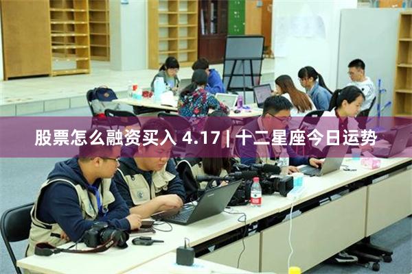 股票怎么融资买入 4.17 | 十二星座今日运势