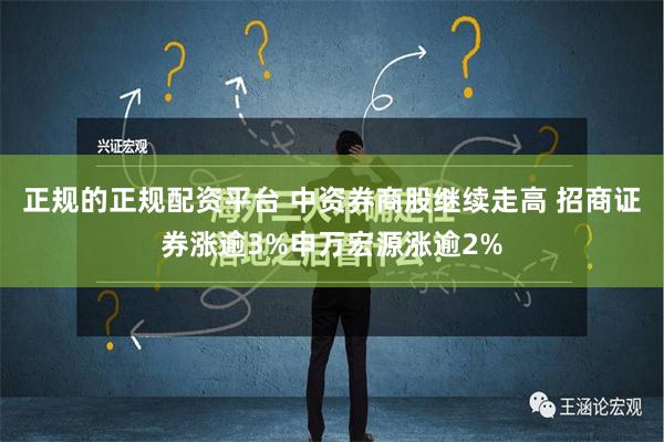 正规的正规配资平台 中资券商股继续走高 招商证券涨逾3%申万宏源涨逾2%