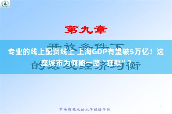 专业的线上配资线上 上海GDP有望破5万亿！这座城市为何能一路“狂飙”？