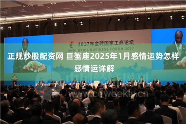 正规炒股配资网 巨蟹座2025年1月感情运势怎样 感情运详解