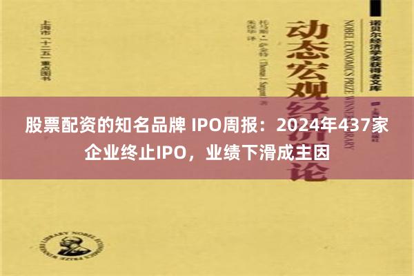 股票配资的知名品牌 IPO周报：2024年437家企业终止IPO，业绩下滑成主因