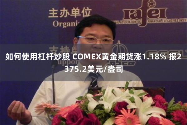 如何使用杠杆炒股 COMEX黄金期货涨1.18% 报2375.2美元/盎司