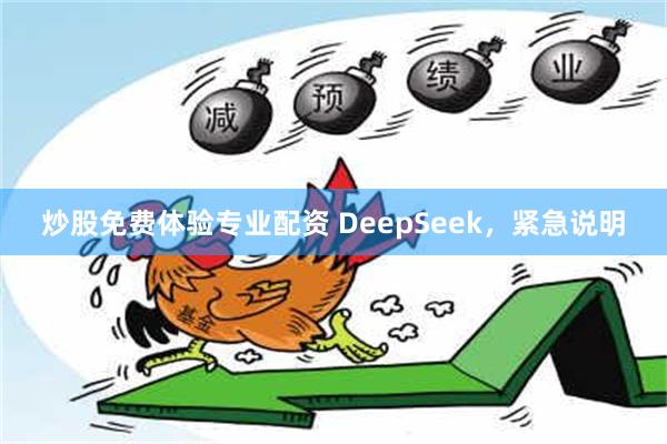 炒股免费体验专业配资 DeepSeek，紧急说明